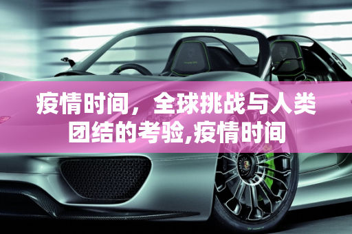 疫情时间，全球挑战与人类团结的考验,疫情时间