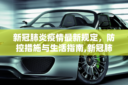 新冠肺炎疫情最新规定，防控措施与生活指南,新冠肺炎疫情最新规定