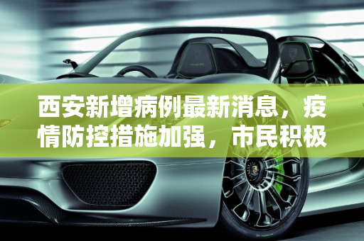 西安新增病例最新消息，疫情防控措施加强，市民积极配合,西安新增病例最新消息