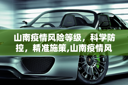 山南疫情风险等级，科学防控，精准施策,山南疫情风险等级