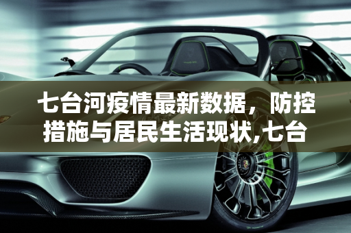 七台河疫情最新数据，防控措施与居民生活现状,七台河疫情最新数据
