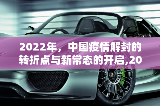 2022年，中国疫情解封的转折点与新常态的开启,2022年全国疫情解封的标志性时刻