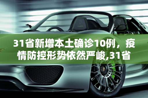 31省新增本土确诊10例，疫情防控形势依然严峻,31省新增本土确诊10例