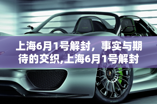 上海6月1号解封，事实与期待的交织,上海6月1号解封是真的吗