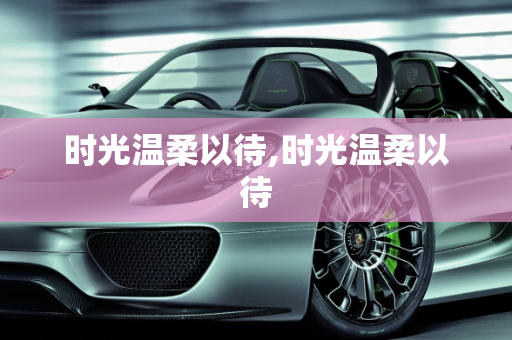 时光温柔以待,时光温柔以待
