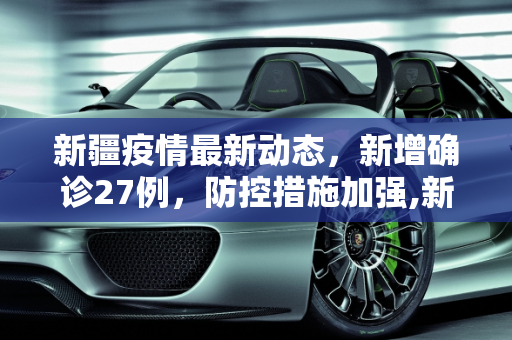 新疆疫情最新动态，新增确诊27例，防控措施加强,新疆新增确诊27例