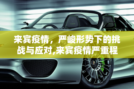 来宾疫情，严峻形势下的挑战与应对,来宾疫情严重程度