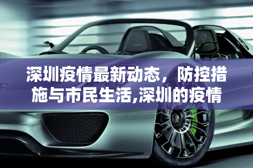 深圳疫情最新动态，防控措施与市民生活,深圳的疫情最新情况