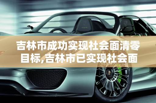 吉林市成功实现社会面清零目标,吉林市已实现社会面清零目标