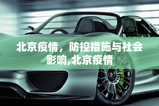 北京疫情，防控措施与社会影响,北京疫情