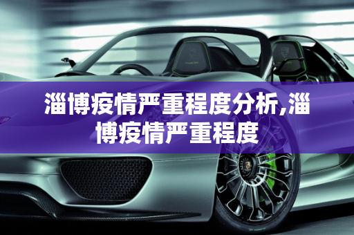 淄博疫情严重程度分析,淄博疫情严重程度