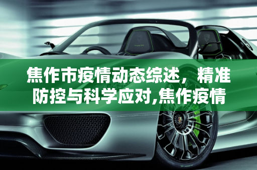 焦作市疫情动态综述，精准防控与科学应对,焦作疫情动态综述