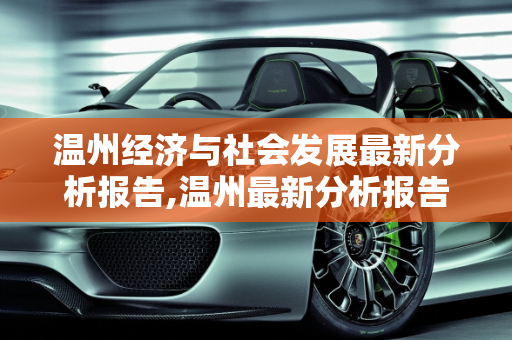 温州经济与社会发展最新分析报告,温州最新分析报告