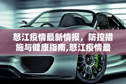 怒江疫情最新情报，防控措施与健康指南,怒江疫情最新情报