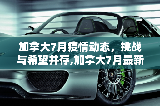 加拿大7月疫情动态，挑战与希望并存,加拿大7月最新疫情消息