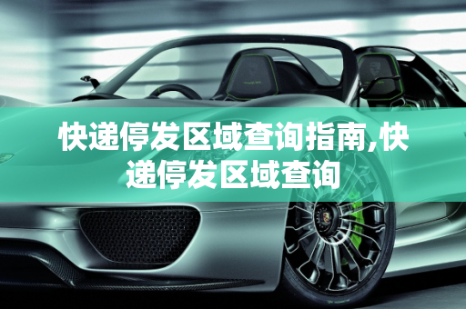 快递停发区域查询指南,快递停发区域查询