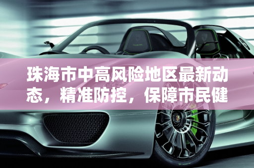 珠海市中高风险地区最新动态，精准防控，保障市民健康,珠海中高风险地区最新