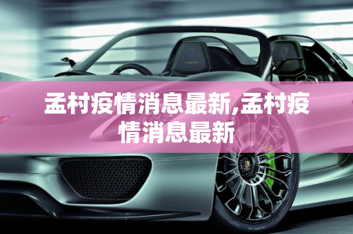 孟村疫情消息最新,孟村疫情消息最新