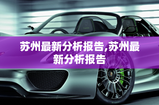 苏州最新分析报告,苏州最新分析报告