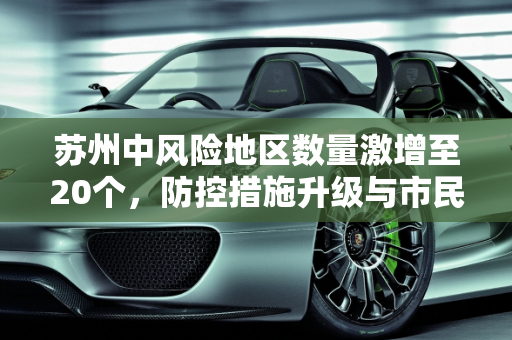 苏州中风险地区数量激增至20个，防控措施升级与市民生活影响,苏州中风险地区增至20个