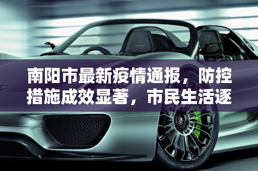 南阳市最新疫情通报，防控措施成效显著，市民生活逐步恢复,南阳最新通报