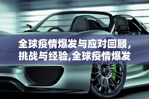 全球疫情爆发与应对回顾，挑战与经验,全球疫情爆发与应对回顾
