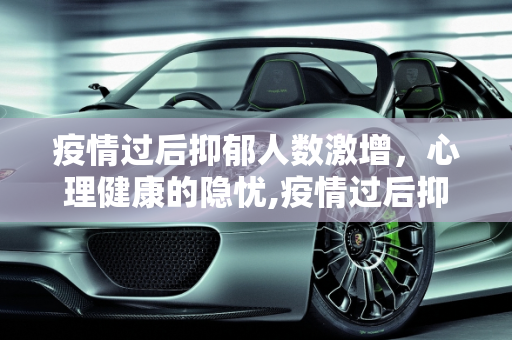 疫情过后抑郁人数激增，心理健康的隐忧,疫情过后抑郁人数激增