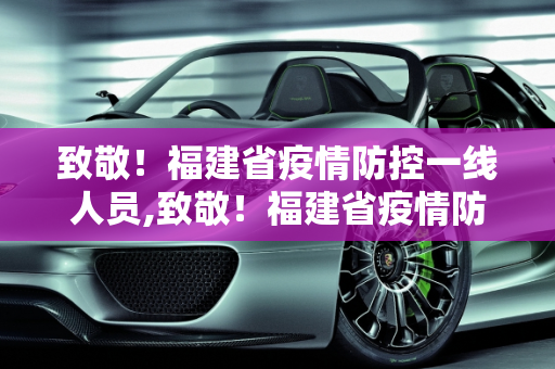 致敬！福建省疫情防控一线人员,致敬！福建省疫情防控一线人员