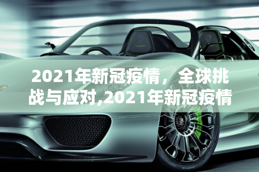 2021年新冠疫情，全球挑战与应对,2021年新冠疫情