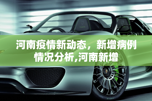 河南疫情新动态，新增病例情况分析,河南新增
