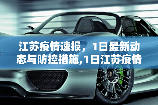 江苏疫情速报，1日最新动态与防控措施,1日江苏疫情速报
