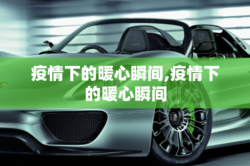 疫情下的暖心瞬间,疫情下的暖心瞬间