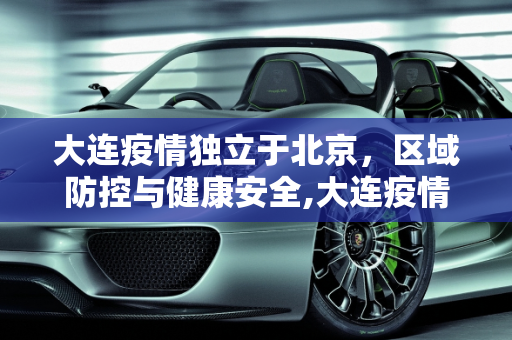 大连疫情独立于北京，区域防控与健康安全,大连疫情与北京无关