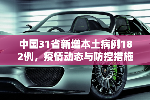 中国31省新增本土病例182例，疫情动态与防控措施,31省新增本土182例