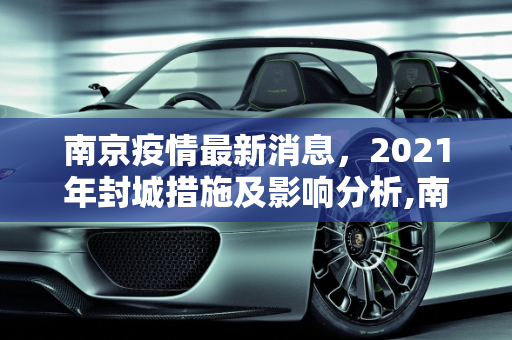 南京疫情最新消息，2021年封城措施及影响分析,南京疫情最新消息封城2021
