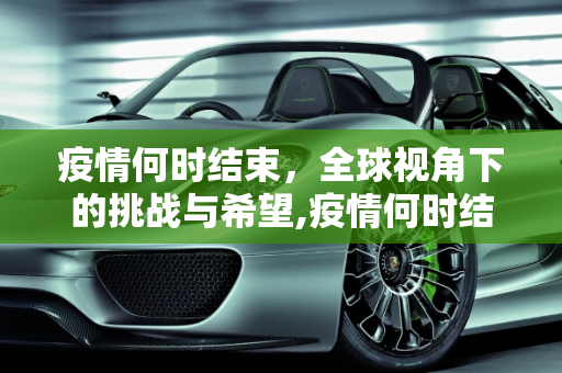 疫情何时结束，全球视角下的挑战与希望,疫情何时结束