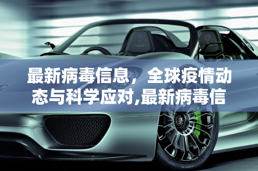 最新病毒信息，全球疫情动态与科学应对,最新病毒信息