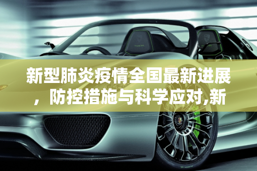 新型肺炎疫情全国最新进展，防控措施与科学应对,新型肺炎全国最新进展