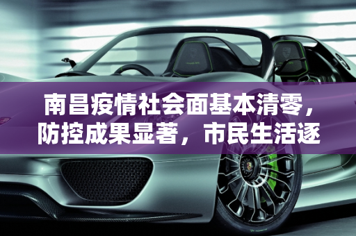 南昌疫情社会面基本清零，防控成果显著，市民生活逐步恢复,南昌疫情社会面基本清零