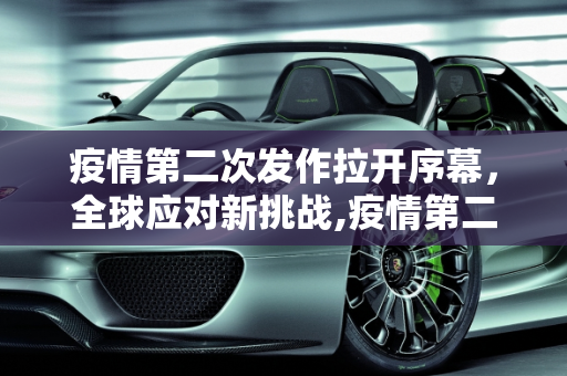 疫情第二次发作拉开序幕，全球应对新挑战,疫情第二次发作拉开序幕