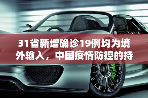 31省新增确诊19例均为境外输入，中国疫情防控的持续努力与挑战,31省新增确诊19例均为境外输入