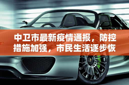 中卫市最新疫情通报，防控措施加强，市民生活逐步恢复,中卫最新通报
