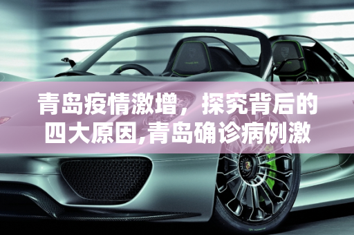 青岛疫情激增，探究背后的四大原因,青岛确诊病例激增4大原因