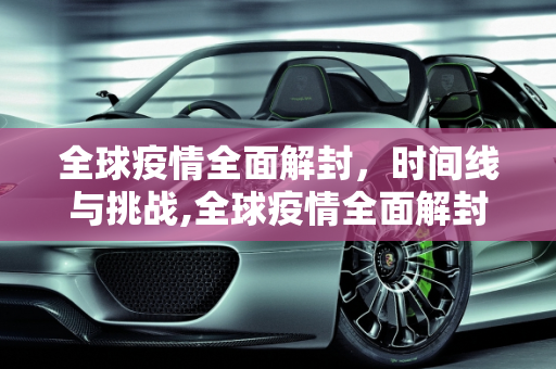 全球疫情全面解封，时间线与挑战,全球疫情全面解封时间