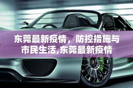 东莞最新疫情，防控措施与市民生活,东莞最新疫情
