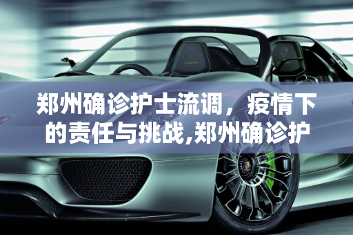郑州确诊护士流调，疫情下的责任与挑战,郑州确诊护士流调