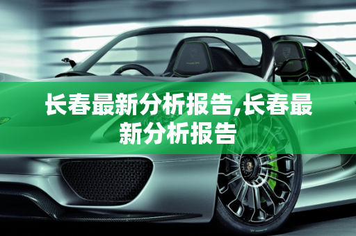 长春最新分析报告,长春最新分析报告