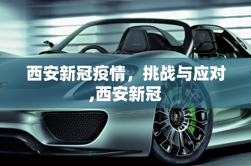 西安新冠疫情，挑战与应对,西安新冠