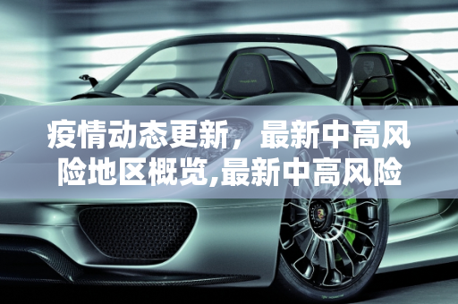 疫情动态更新，最新中高风险地区概览,最新中高风险地区