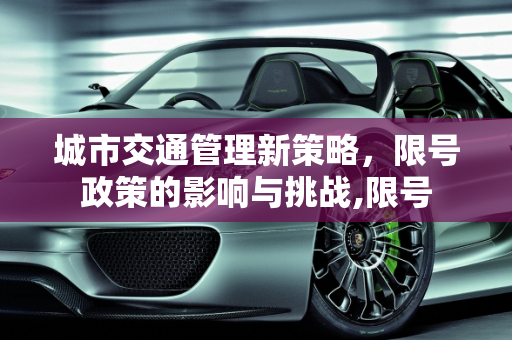 城市交通管理新策略，限号政策的影响与挑战,限号